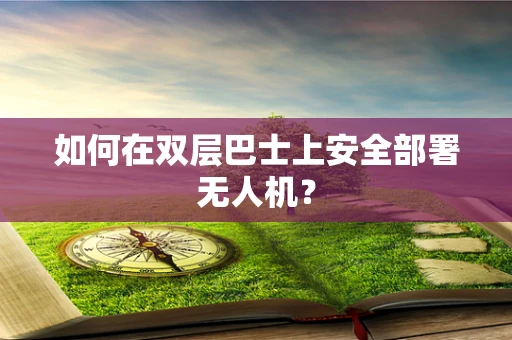 如何在双层巴士上安全部署无人机？