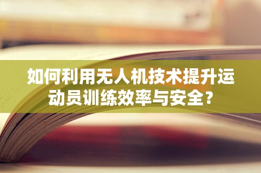 如何利用无人机技术提升运动员训练效率与安全？