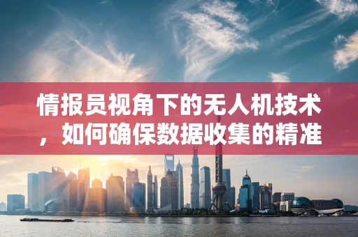 情报员视角下的无人机技术，如何确保数据收集的精准与安全？