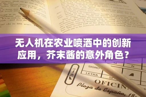 无人机在农业喷洒中的创新应用，芥末酱的意外角色？