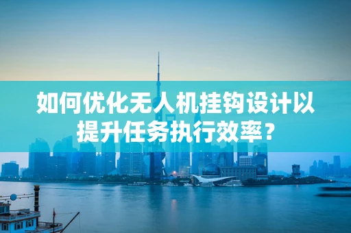 如何优化无人机挂钩设计以提升任务执行效率？