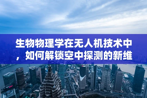 生物物理学在无人机技术中，如何解锁空中探测的新维度？