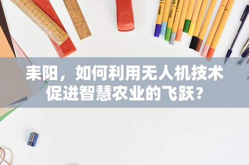 耒阳，如何利用无人机技术促进智慧农业的飞跃？