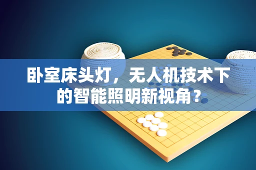 卧室床头灯，无人机技术下的智能照明新视角？