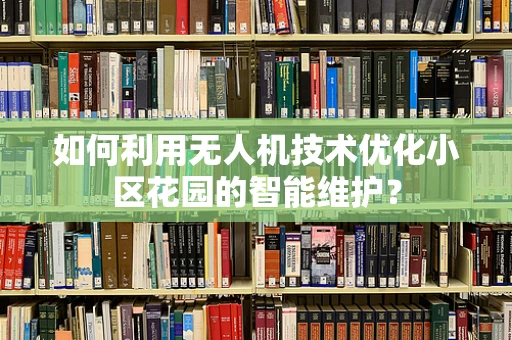 如何利用无人机技术优化小区花园的智能维护？