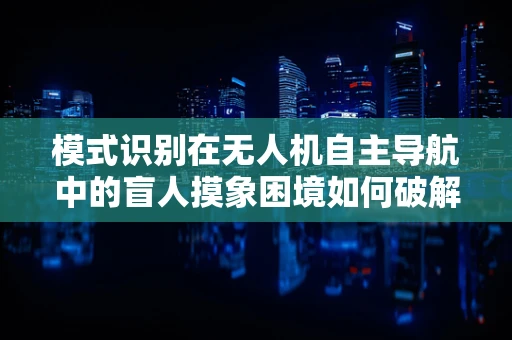 模式识别在无人机自主导航中的盲人摸象困境如何破解？