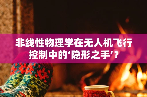 非线性物理学在无人机飞行控制中的‘隐形之手’？