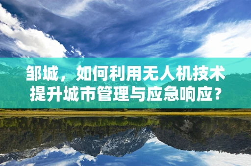 邹城，如何利用无人机技术提升城市管理与应急响应？