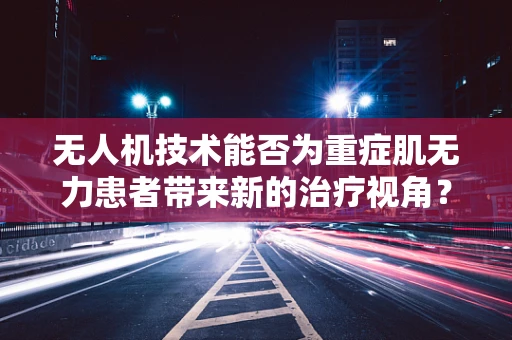 无人机技术能否为重症肌无力患者带来新的治疗视角？