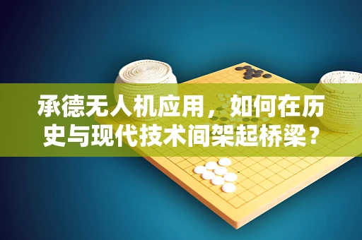 承德无人机应用，如何在历史与现代技术间架起桥梁？