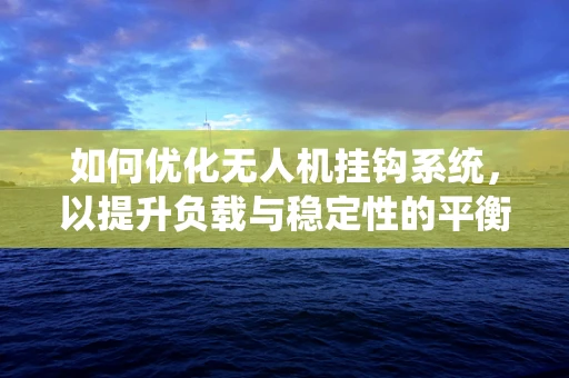 如何优化无人机挂钩系统，以提升负载与稳定性的平衡？