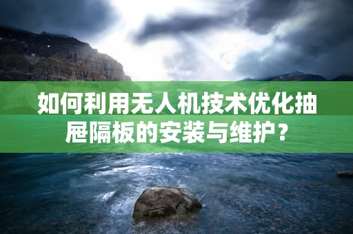 如何利用无人机技术优化抽屉隔板的安装与维护？