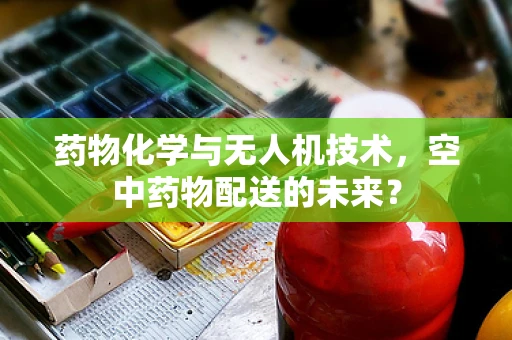 药物化学与无人机技术，空中药物配送的未来？