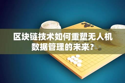 区块链技术如何重塑无人机数据管理的未来？