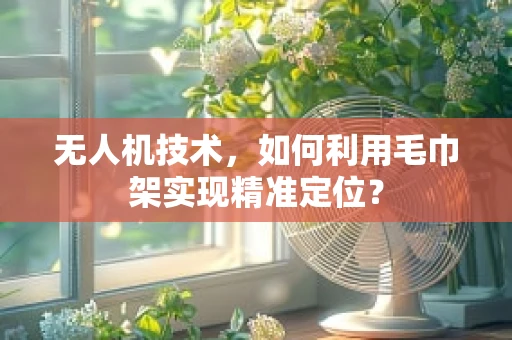 无人机技术，如何利用毛巾架实现精准定位？