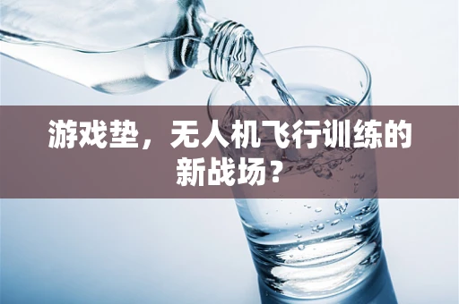 游戏垫，无人机飞行训练的新战场？