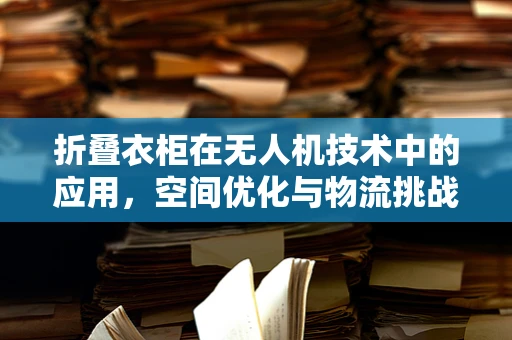 折叠衣柜在无人机技术中的应用，空间优化与物流挑战