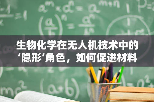 生物化学在无人机技术中的‘隐形’角色，如何促进材料创新与性能优化？