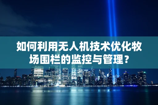 如何利用无人机技术优化牧场围栏的监控与管理？