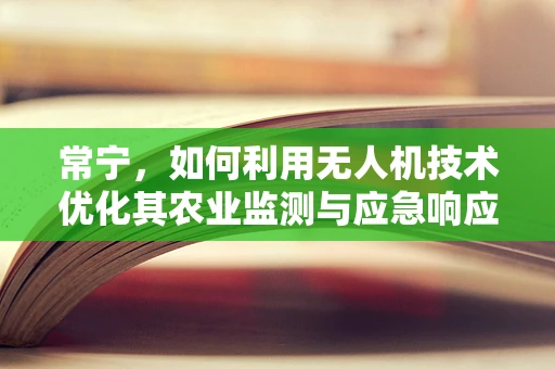 常宁，如何利用无人机技术优化其农业监测与应急响应？