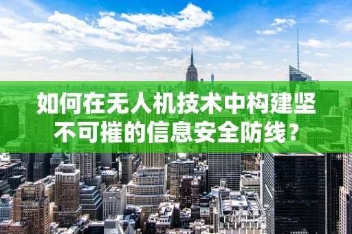 如何在无人机技术中构建坚不可摧的信息安全防线？