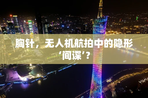 胸针，无人机航拍中的隐形‘间谍’？