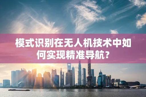 模式识别在无人机技术中如何实现精准导航？