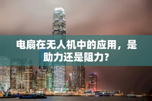 电扇在无人机中的应用，是助力还是阻力？