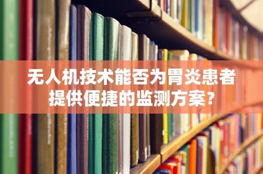 无人机技术能否为胃炎患者提供便捷的监测方案？