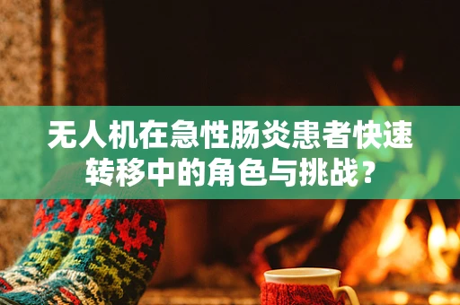 无人机在急性肠炎患者快速转移中的角色与挑战？