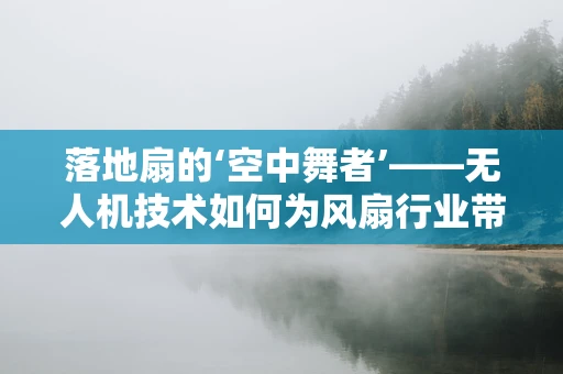 落地扇的‘空中舞者’——无人机技术如何为风扇行业带来革新？