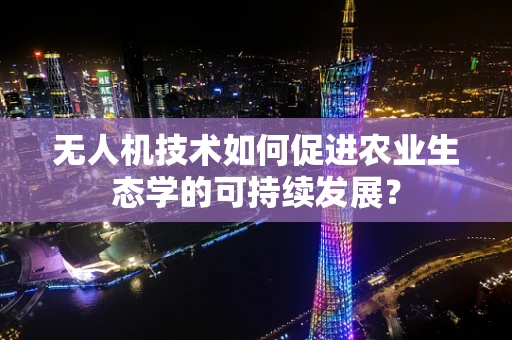 无人机技术如何促进农业生态学的可持续发展？