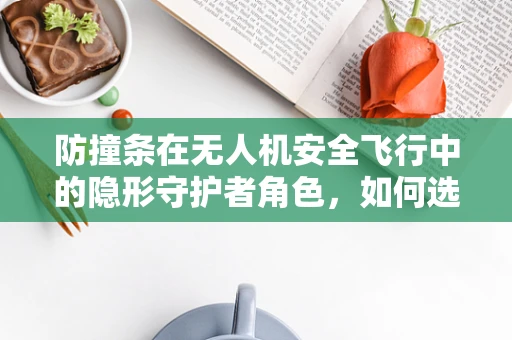 防撞条在无人机安全飞行中的隐形守护者角色，如何选择与部署最有效？