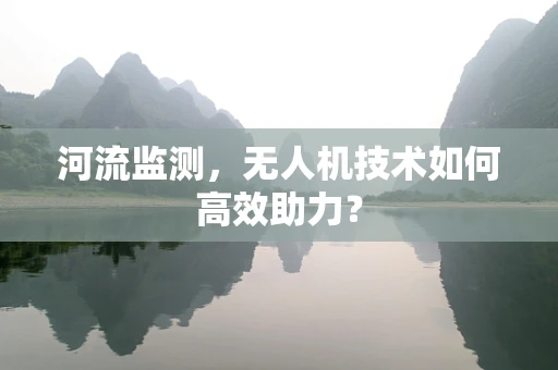 河流监测，无人机技术如何高效助力？