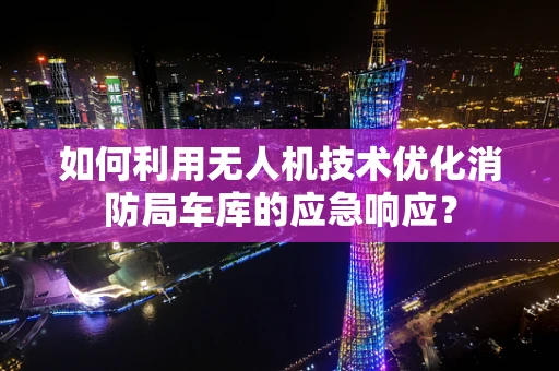 如何利用无人机技术优化消防局车库的应急响应？