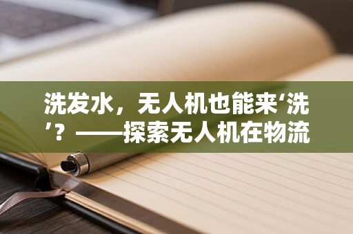 洗发水，无人机也能来‘洗’？——探索无人机在物流配送中的新奇应用