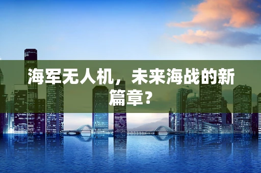 海军无人机，未来海战的新篇章？