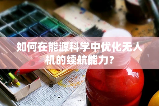 如何在能源科学中优化无人机的续航能力？