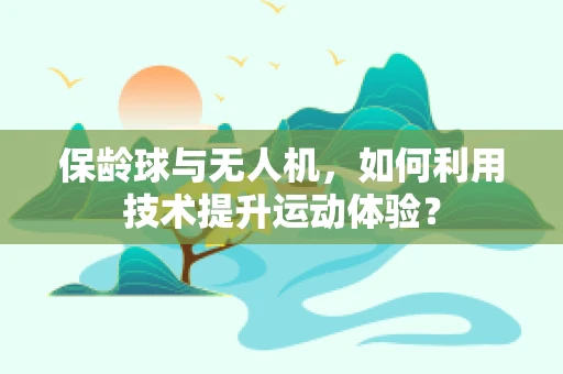 保龄球与无人机，如何利用技术提升运动体验？