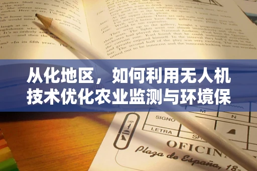 从化地区，如何利用无人机技术优化农业监测与环境保护？