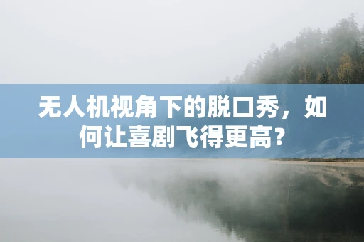 无人机视角下的脱口秀，如何让喜剧飞得更高？