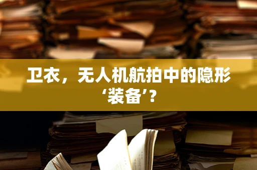 卫衣，无人机航拍中的隐形‘装备’？