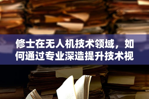 修士在无人机技术领域，如何通过专业深造提升技术视野？