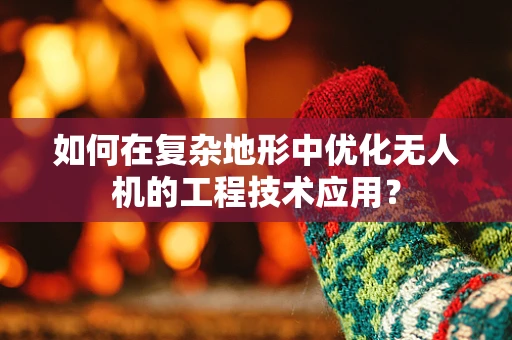 如何在复杂地形中优化无人机的工程技术应用？