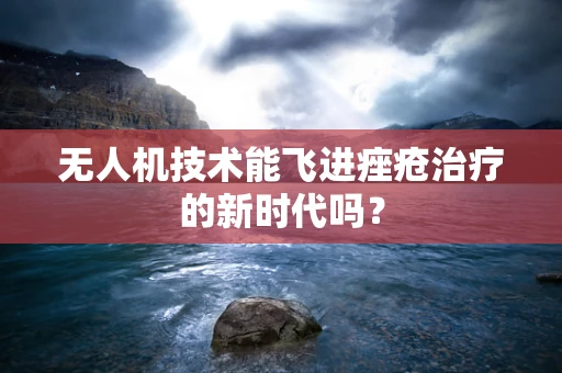 无人机技术能飞进痤疮治疗的新时代吗？