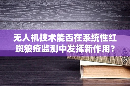 无人机技术能否在系统性红斑狼疮监测中发挥新作用？