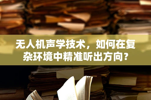 无人机声学技术，如何在复杂环境中精准听出方向？