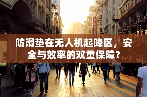 防滑垫在无人机起降区，安全与效率的双重保障？