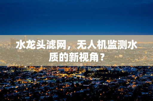 水龙头滤网，无人机监测水质的新视角？