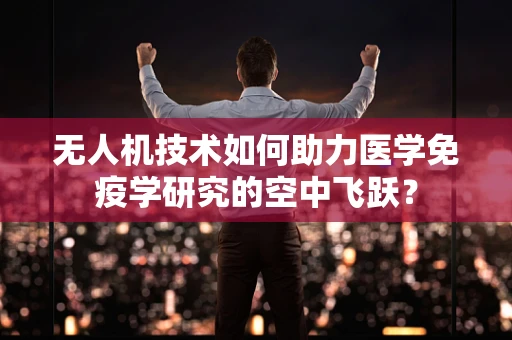 无人机技术如何助力医学免疫学研究的空中飞跃？